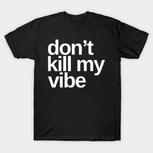 Don't Kill My Vibe. Funny Sarcastic Quote. T-Shirt